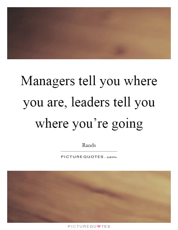 Managers tell you where you are, leaders tell you where you're going Picture Quote #1
