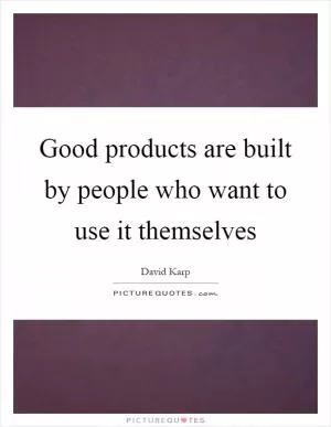 Good products are built by people who want to use it themselves Picture Quote #1