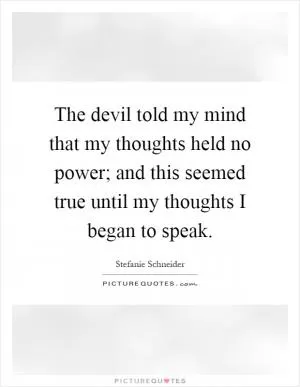 The devil told my mind that my thoughts held no power; and this seemed true until my thoughts I began to speak Picture Quote #1