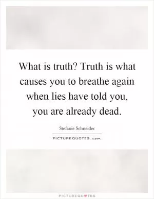 What is truth? Truth is what causes you to breathe again when lies have told you, you are already dead Picture Quote #1