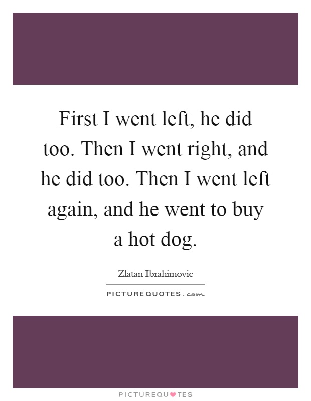 First I went left, he did too. Then I went right, and he did too. Then I went left again, and he went to buy a hot dog Picture Quote #1