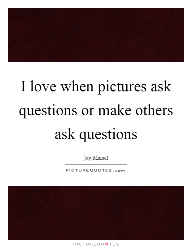I love when pictures ask questions or make others ask questions Picture Quote #1