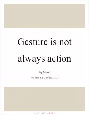 Gesture is not always action Picture Quote #1