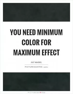 You need minimum color for maximum effect Picture Quote #1