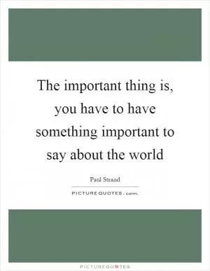 The important thing is, you have to have something important to say about the world Picture Quote #1