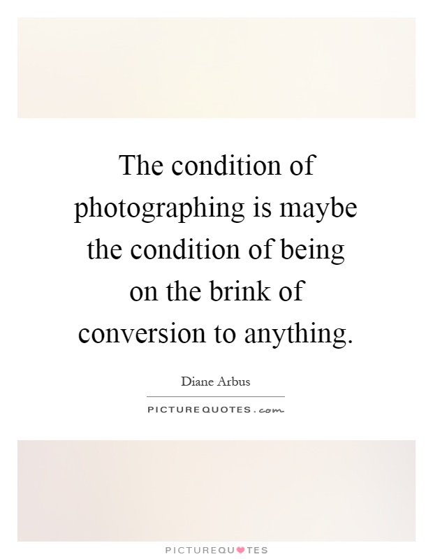 The condition of photographing is maybe the condition of being on the brink of conversion to anything Picture Quote #1