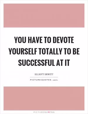 You have to devote yourself totally to be successful at it Picture Quote #1