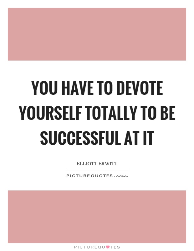 You have to devote yourself totally to be successful at it Picture Quote #1