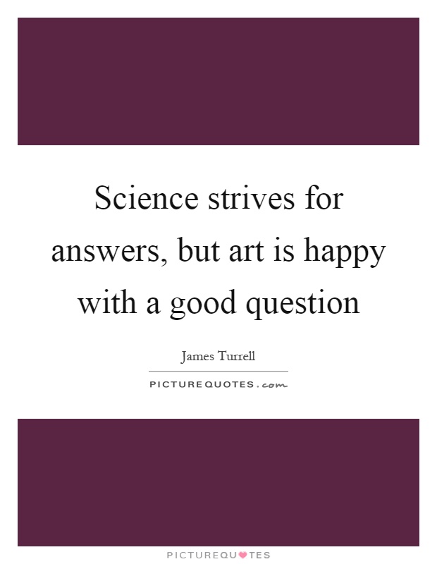 Science strives for answers, but art is happy with a good question Picture Quote #1