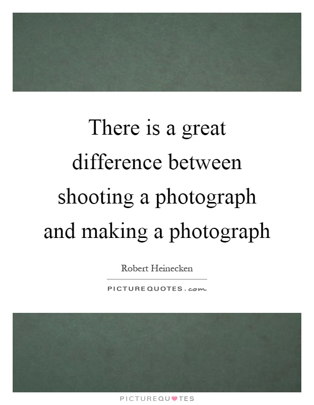 There is a great difference between shooting a photograph and making a photograph Picture Quote #1