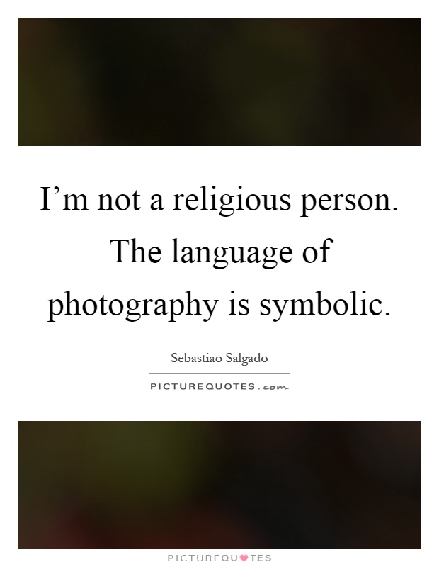 I'm not a religious person. The language of photography is symbolic Picture Quote #1