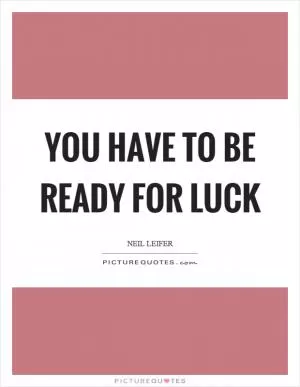 You have to be ready for luck Picture Quote #1