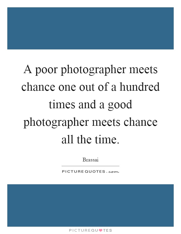 A poor photographer meets chance one out of a hundred times and a good photographer meets chance all the time Picture Quote #1
