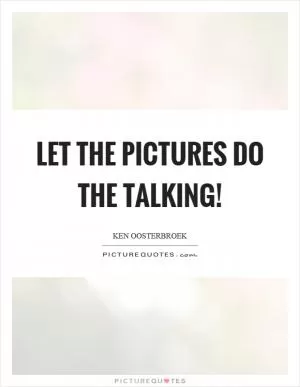 Let the pictures do the talking! Picture Quote #1