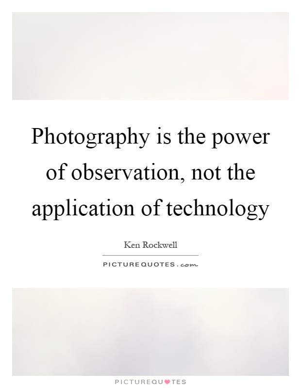 Photography is the power of observation, not the application of technology Picture Quote #1