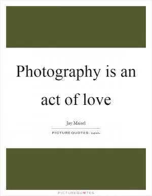 Photography is an act of love Picture Quote #1