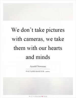 We don’t take pictures with cameras, we take them with our hearts and minds Picture Quote #1