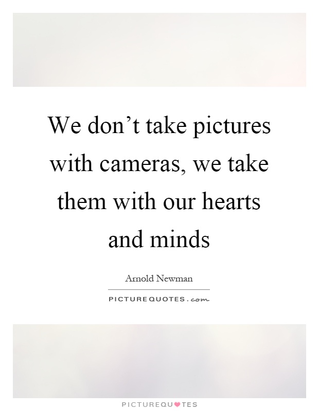 We don't take pictures with cameras, we take them with our hearts and minds Picture Quote #1