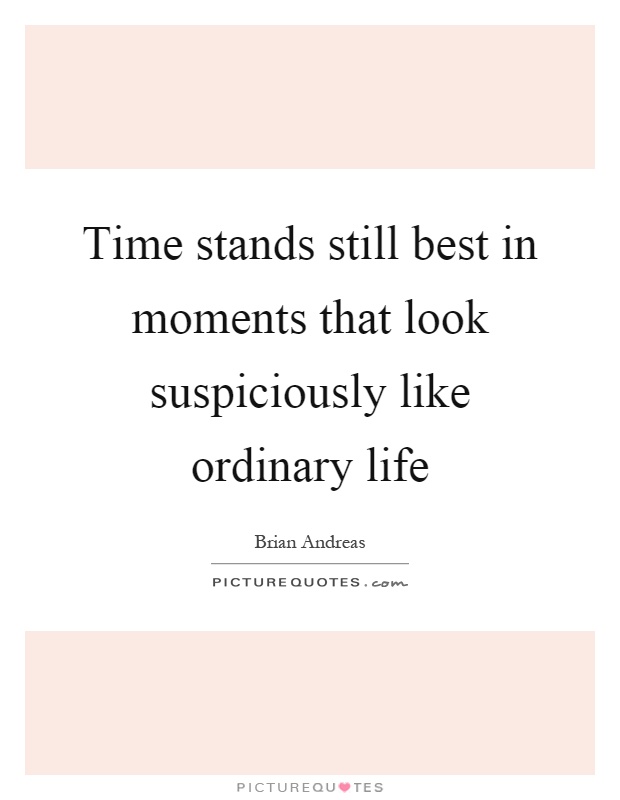 Time stands still best in moments that look suspiciously like ordinary life Picture Quote #1