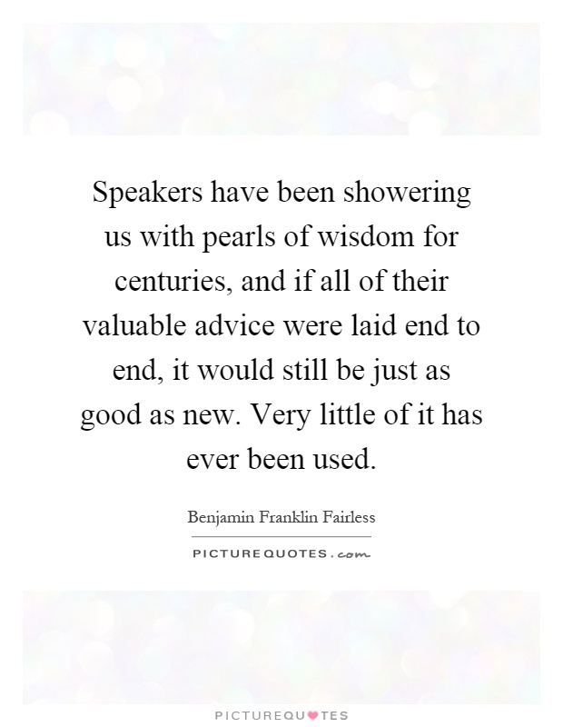 Speakers have been showering us with pearls of wisdom for centuries, and if all of their valuable advice were laid end to end, it would still be just as good as new. Very little of it has ever been used Picture Quote #1