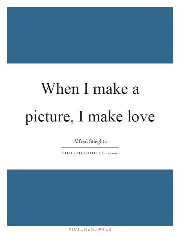 When I make a picture, I make love Picture Quote #1