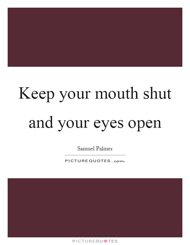 Keep your mouth shut and your eyes open Picture Quote #1