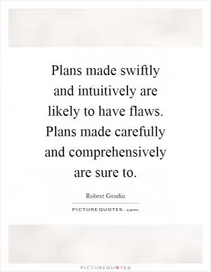 Plans made swiftly and intuitively are likely to have flaws. Plans made carefully and comprehensively are sure to Picture Quote #1