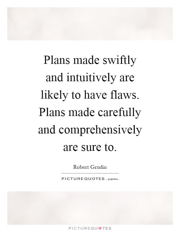 Plans made swiftly and intuitively are likely to have flaws. Plans made carefully and comprehensively are sure to Picture Quote #1