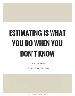 Estimating is what you do when you don’t know Picture Quote #1