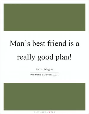 Man’s best friend is a really good plan! Picture Quote #1