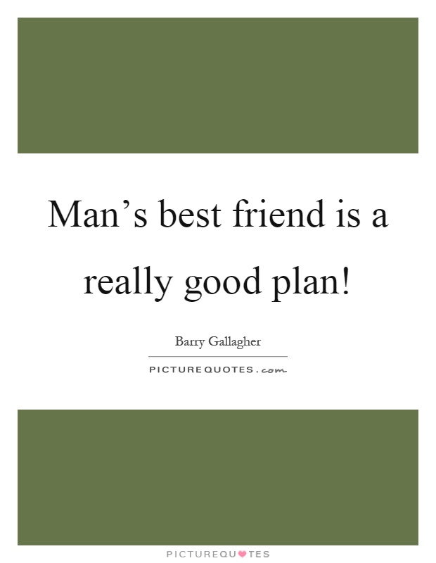 Man's best friend is a really good plan! Picture Quote #1