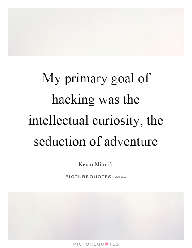 My primary goal of hacking was the intellectual curiosity, the seduction of adventure Picture Quote #1