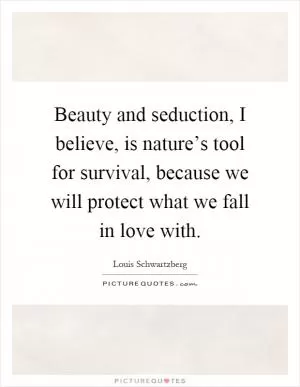 Beauty and seduction, I believe, is nature’s tool for survival, because we will protect what we fall in love with Picture Quote #1