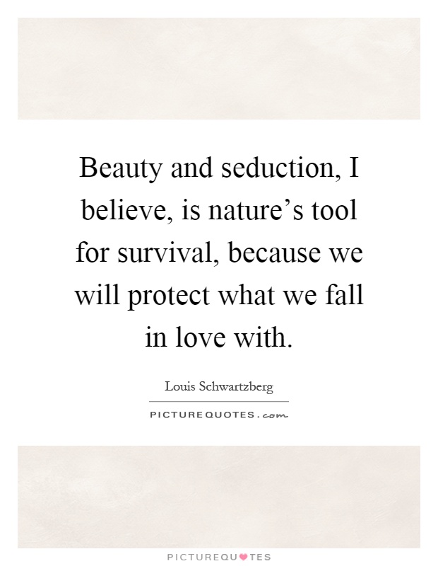 Beauty and seduction, I believe, is nature's tool for survival, because we will protect what we fall in love with Picture Quote #1