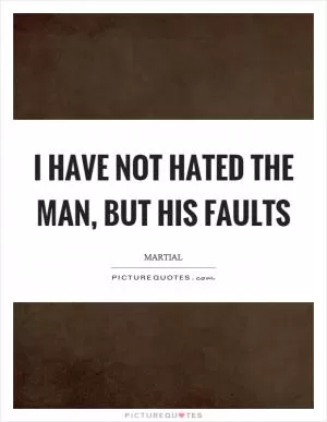 I have not hated the man, but his faults Picture Quote #1