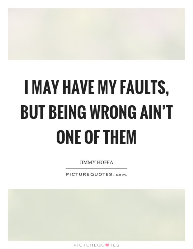 I may have my faults, but being wrong ain't one of them Picture Quote #1