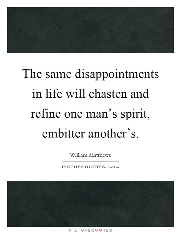 The same disappointments in life will chasten and refine one man's spirit, embitter another's Picture Quote #1