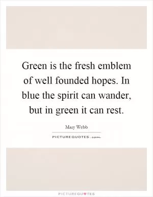 Green is the fresh emblem of well founded hopes. In blue the spirit can wander, but in green it can rest Picture Quote #1
