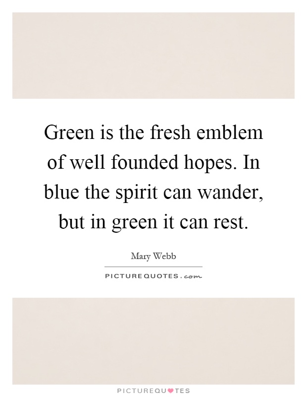 Green is the fresh emblem of well founded hopes. In blue the spirit can wander, but in green it can rest Picture Quote #1