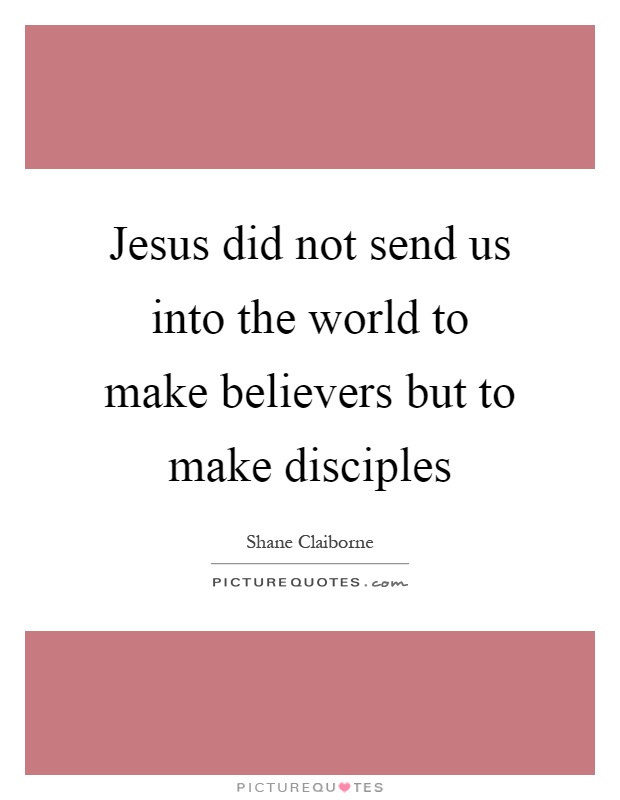 Jesus did not send us into the world to make believers but to make disciples Picture Quote #1