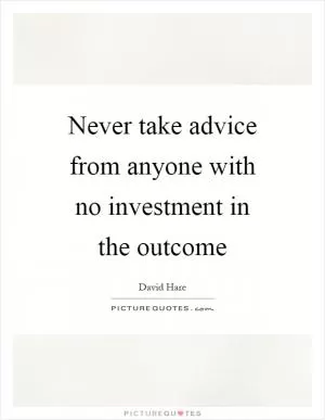 Never take advice from anyone with no investment in the outcome Picture Quote #1