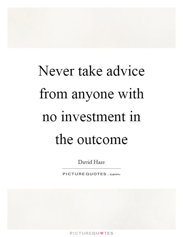 Never take advice from anyone with no investment in the outcome Picture Quote #1