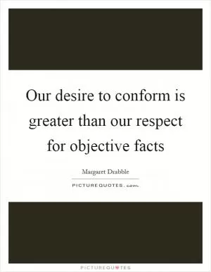Our desire to conform is greater than our respect for objective facts Picture Quote #1