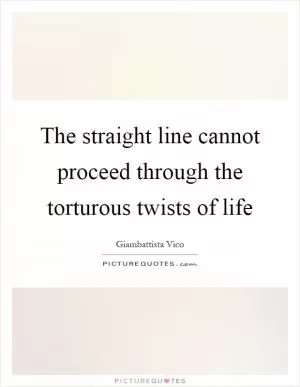 The straight line cannot proceed through the torturous twists of life Picture Quote #1