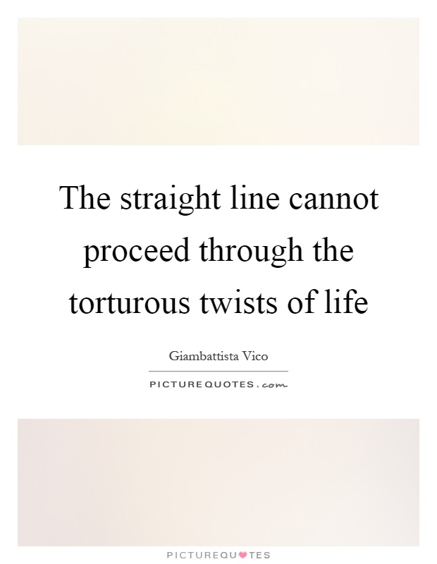 The straight line cannot proceed through the torturous twists of life Picture Quote #1