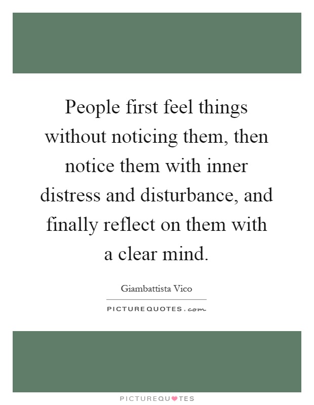 People first feel things without noticing them, then notice them with inner distress and disturbance, and finally reflect on them with a clear mind Picture Quote #1