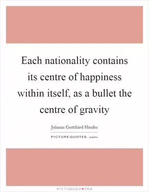 Each nationality contains its centre of happiness within itself, as a bullet the centre of gravity Picture Quote #1
