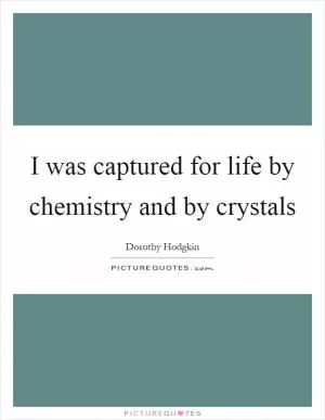 I was captured for life by chemistry and by crystals Picture Quote #1