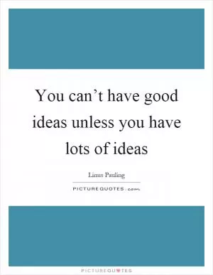 You can’t have good ideas unless you have lots of ideas Picture Quote #1