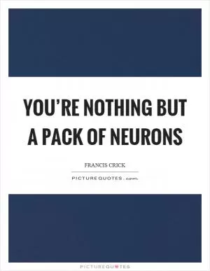 You’re nothing but a pack of neurons Picture Quote #1